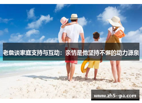 老詹谈家庭支持与互动：亲情是他坚持不懈的动力源泉