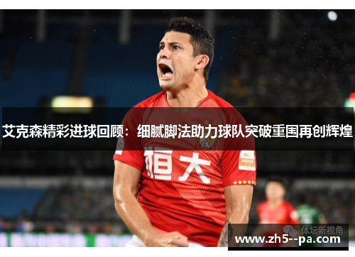 艾克森精彩进球回顾：细腻脚法助力球队突破重围再创辉煌