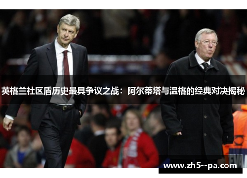 英格兰社区盾历史最具争议之战：阿尔蒂塔与温格的经典对决揭秘