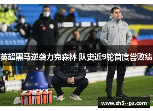 英超黑马逆袭力克森林 队史近9轮首度尝败绩