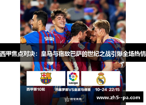 西甲焦点对决:皇马与宿敌巴萨的世纪之战引爆全场热情 西甲焦点对决:皇马与宿敌巴萨的世纪之战引爆全场热情