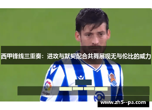 西甲锋线三重奏:进攻与默契配合共舞展现无与伦比的威力 西甲锋线三重奏:进攻与默契配合共舞展现无与伦比的威力