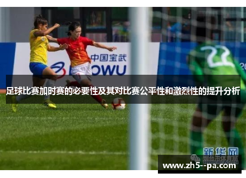 足球比赛加时赛的必要性及其对比赛公平性和激烈性的提升分析 足球比赛加时赛的必要性及其对比赛公平性和激烈性的提升分析