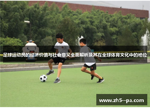 足球运动员的经济价值与社会意义全面解析及其在全球体育文化中的地位 足球运动员的经济价值与社会意义全面解析及其在全球体育文化中的地位