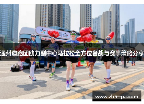 通州邀跑团助力副中心马拉松全方位备战与赛事策略分享