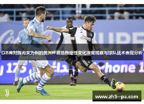 以B席对阵尤文为例的美洲杯赛场稳定性变化深度观察与球队战术表现分析