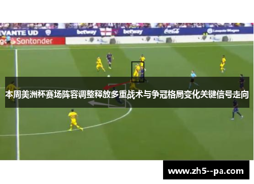 本周美洲杯赛场阵容调整释放多重战术与争冠格局变化关键信号走向 本周美洲杯赛场阵容调整释放多重战术与争冠格局变化关键信号走向