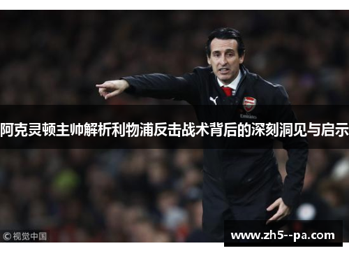 阿克灵顿主帅解析利物浦反击战术背后的深刻洞见与启示