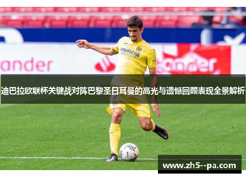 迪巴拉欧联杯关键战对阵巴黎圣日耳曼的高光与遗憾回顾表现全景解析