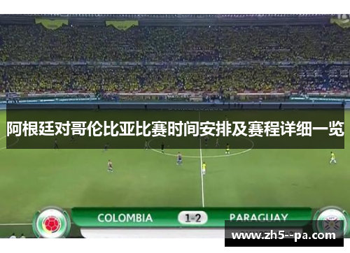 阿根廷对哥伦比亚比赛时间安排及赛程详细一览