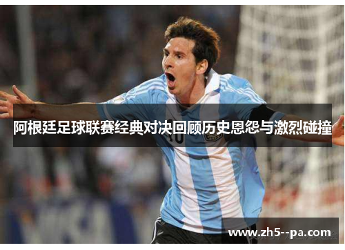 阿根廷足球联赛经典对决回顾历史恩怨与激烈碰撞 阿根廷足球联赛经典对决回顾历史恩怨与激烈碰撞