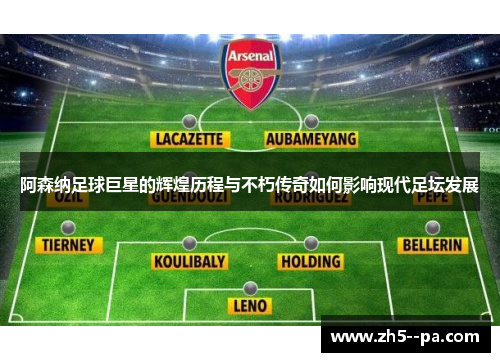 阿森纳足球巨星的辉煌历程与不朽传奇如何影响现代足坛发展 阿森纳足球巨星的辉煌历程与不朽传奇如何影响现代足坛发展