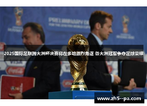 2025国际足联跨大洲杯决赛将在多哈激烈角逐 各大洲冠军争夺足球荣耀 2025国际足联跨大洲杯决赛将在多哈激烈角逐 各大洲冠军争夺足球荣耀
