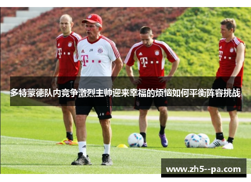 多特蒙德队内竞争激烈主帅迎来幸福的烦恼如何平衡阵容挑战