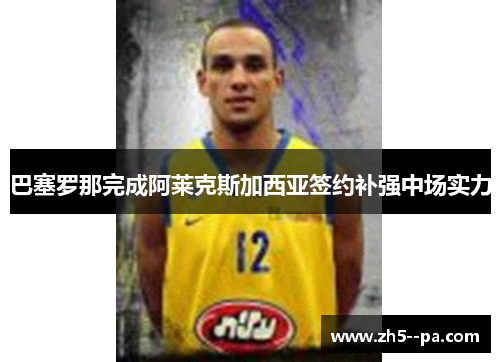 巴塞罗那完成阿莱克斯加西亚签约补强中场实力