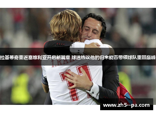 拉基蒂奇重返塞维利亚开启新篇章 球迷热议他的归来能否带领球队重回巅峰
