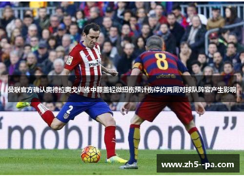 曼联官方确认奥德拉奥戈训练中膝盖轻微扭伤预计伤停约两周对球队阵容产生影响