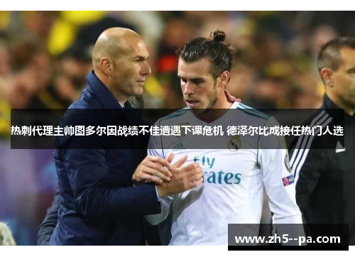 热刺代理主帅图多尔因战绩不佳遭遇下课危机 德泽尔比成接任热门人选