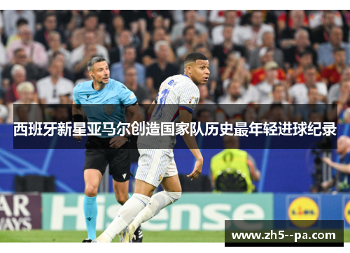 西班牙新星亚马尔创造国家队历史最年轻进球纪录 西班牙新星亚马尔创造国家队历史最年轻进球纪录