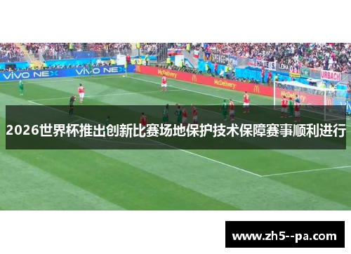 2026世界杯推出创新比赛场地保护技术保障赛事顺利进行