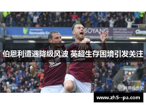 伯恩利遭遇降级风波 英超生存困境引发关注