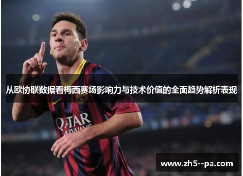 从欧协联数据看梅西赛场影响力与技术价值的全面趋势解析表现 从欧协联数据看梅西赛场影响力与技术价值的全面趋势解析表现