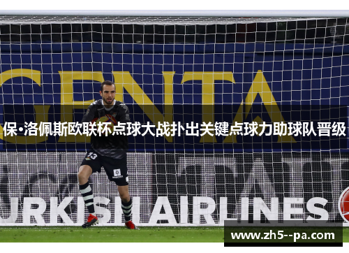 保·洛佩斯欧联杯点球大战扑出关键点球力助球队晋级