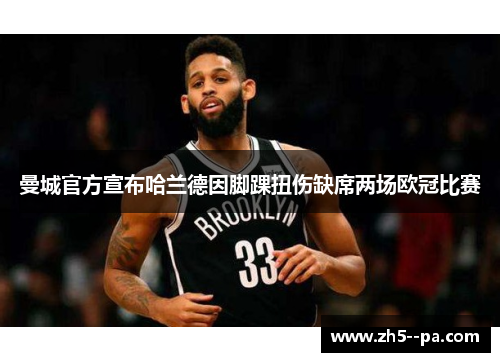 曼城官方宣布哈兰德因脚踝扭伤缺席两场欧冠比赛