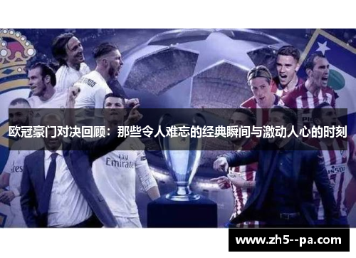 欧冠豪门对决回顾:那些令人难忘的经典瞬间与激动人心的时刻 欧冠豪门对决回顾:那些令人难忘的经典瞬间与激动人心的时刻