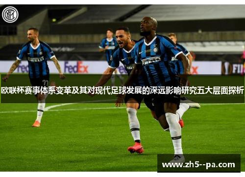 欧联杯赛事体系变革及其对现代足球发展的深远影响研究五大层面探析 欧联杯赛事体系变革及其对现代足球发展的深远影响研究五大层面探析