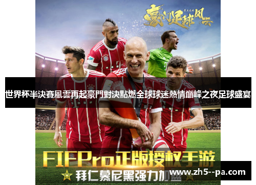 世界杯半決賽風雲再起豪門對決點燃全球球迷熱情巔峰之夜足球盛宴 世界杯半決賽風雲再起豪門對決點燃全球球迷熱情巔峰之夜足球盛宴