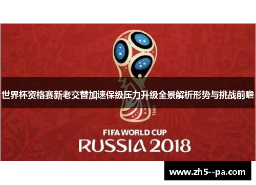 世界杯资格赛新老交替加速保级压力升级全景解析形势与挑战前瞻 世界杯资格赛新老交替加速保级压力升级全景解析形势与挑战前瞻