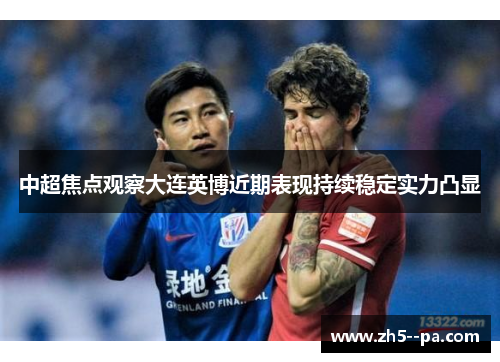 中超焦点观察大连英博近期表现持续稳定实力凸显 中超焦点观察大连英博近期表现持续稳定实力凸显