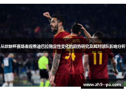 从欧联杯赛场表现看迪巴拉稳定性变化的趋势研究及其对球队影响分析 从欧联杯赛场表现看迪巴拉稳定性变化的趋势研究及其对球队影响分析