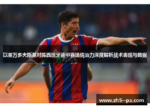 以莱万多夫斯基对阵西班牙德甲赛场统治力深度解析战术表现与数据