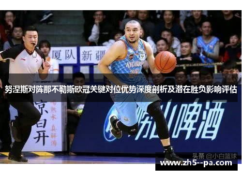 努涅斯对阵那不勒斯欧冠关键对位优势深度剖析及潜在胜负影响评估 努涅斯对阵那不勒斯欧冠关键对位优势深度剖析及潜在胜负影响评估
