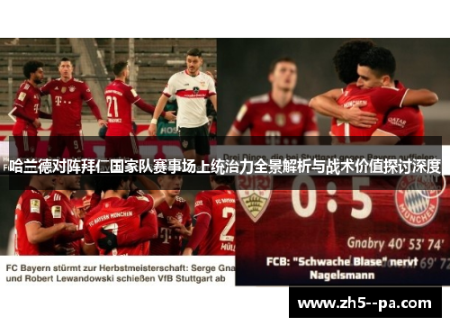 哈兰德对阵拜仁国家队赛事场上统治力全景解析与战术价值探讨深度 哈兰德对阵拜仁国家队赛事场上统治力全景解析与战术价值探讨深度