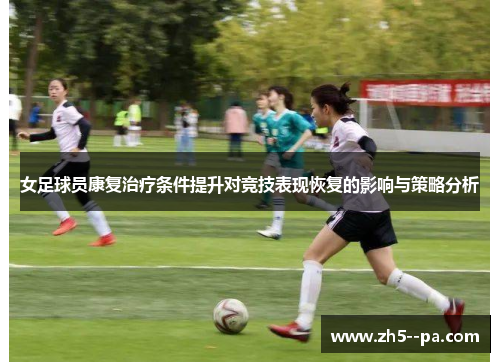 女足球员康复治疗条件提升对竞技表现恢复的影响与策略分析