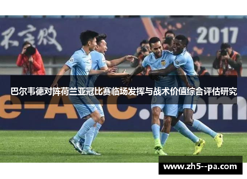 巴尔韦德对阵荷兰亚冠比赛临场发挥与战术价值综合评估研究