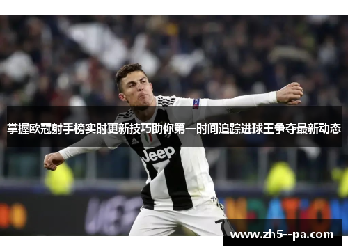 掌握欧冠射手榜实时更新技巧助你第一时间追踪进球王争夺最新动态 掌握欧冠射手榜实时更新技巧助你第一时间追踪进球王争夺最新动态