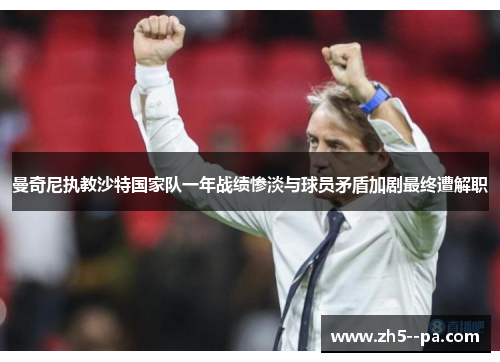 曼奇尼执教沙特国家队一年战绩惨淡与球员矛盾加剧最终遭解职 曼奇尼执教沙特国家队一年战绩惨淡与球员矛盾加剧最终遭解职